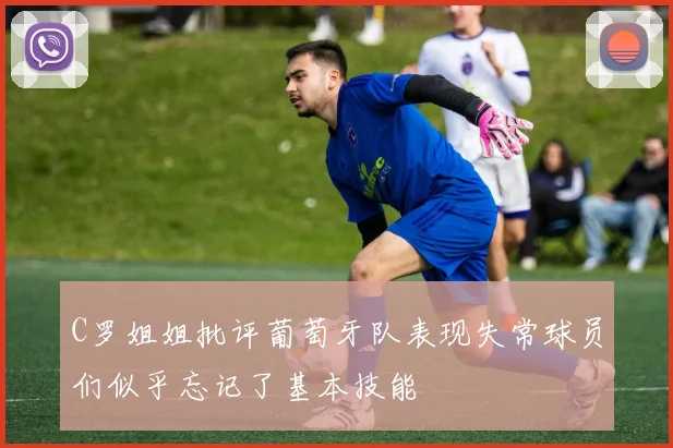 C罗姐姐批评葡萄牙队表现失常球员们似乎忘记了基本技能