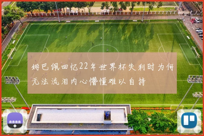 姆巴佩回忆22年世界杯失利时为何无法流泪内心懵懂难以自持