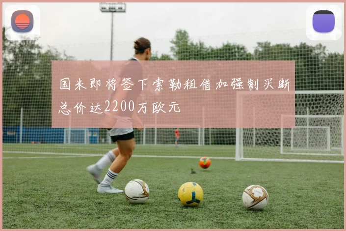 国米即将签下索勒租借加强制买断总价达2200万欧元
