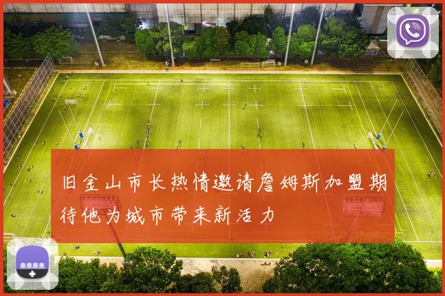 旧金山市长热情邀请詹姆斯加盟期待他为城市带来新活力