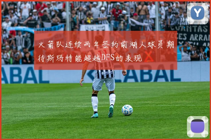 火箭队连续两年签约前湖人球员期待斯玛特能超越DFS的表现