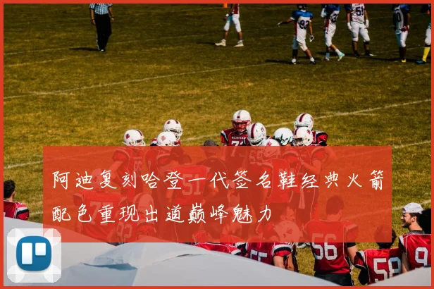 阿迪复刻哈登一代签名鞋经典火箭配色重现出道巅峰魅力