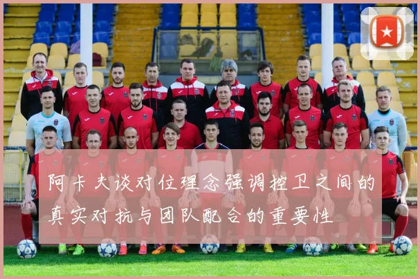 阿卡夫谈对位理念强调控卫之间的真实对抗与团队配合的重要性